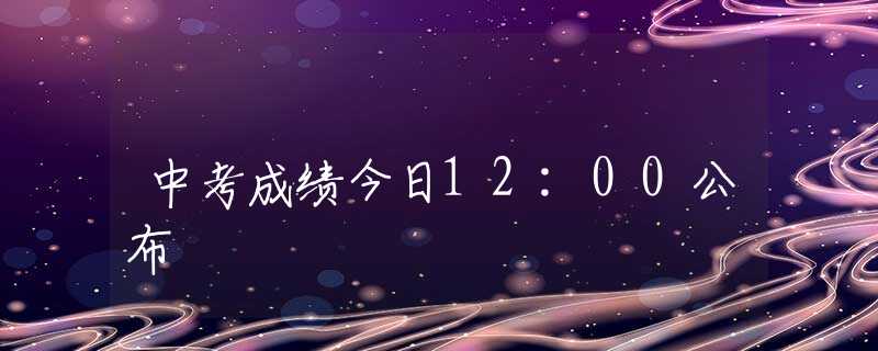 中考成績今日12:00公布