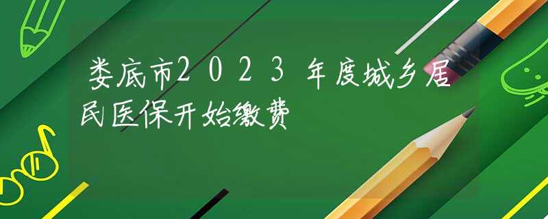 婁底市2023年度城鄉(xiāng)居民醫(yī)保開始繳費(fèi)