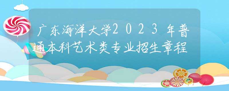 廣東海洋大學2023年普通本科藝術(shù)類專業(yè)招生章程