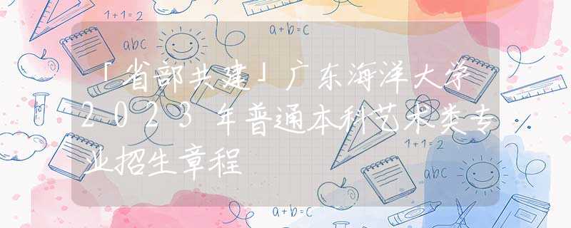 「省部共建」廣東海洋大學2023年普通本科藝術(shù)類專業(yè)招生章程