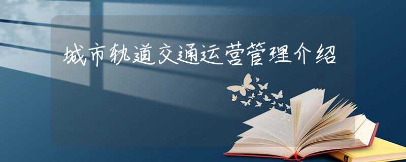 城市軌道交通運(yùn)營管理介紹 城市軌道交通運(yùn)營管理介紹