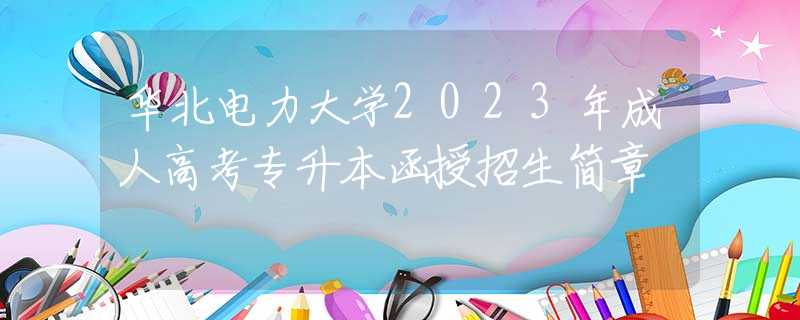 華北電力大學(xué)2023年成人高考專(zhuān)升本函授招生簡(jiǎn)章