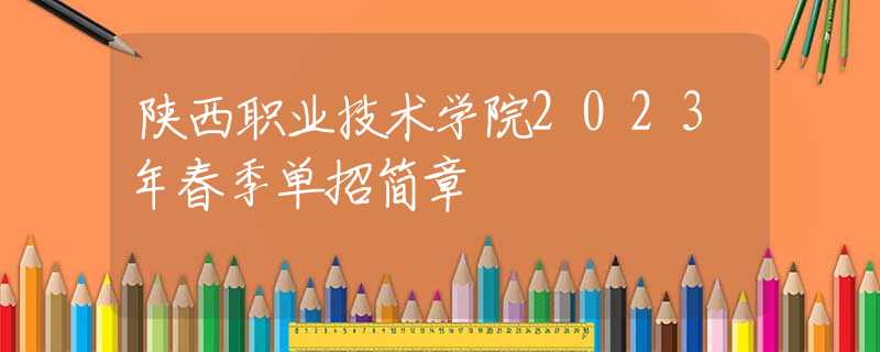 陜西職業(yè)技術(shù)學(xué)院2023年春季單招簡章