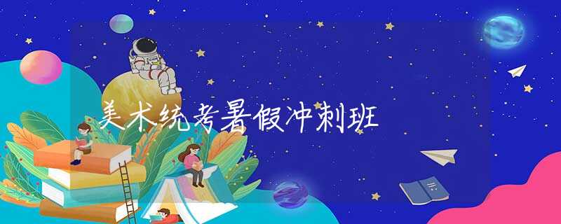 美術(shù)統(tǒng)考暑假?zèng)_刺班 美術(shù)統(tǒng)考暑假?zèng)_刺班