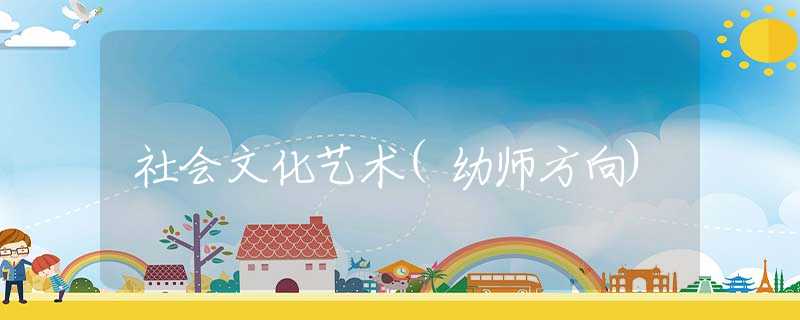 社會文化藝術(shù)(幼師方向) 社會文化藝術(shù)(幼師方向)