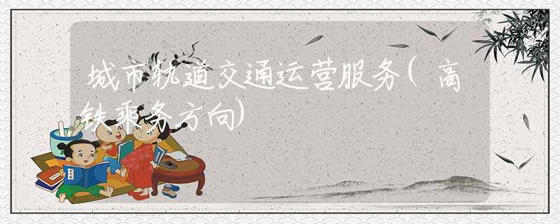 城市軌道交通運營服務(wù)(高鐵乘務(wù)方向)