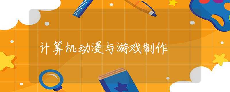 計算機動漫與游戲制作 計算機動漫與游戲制作