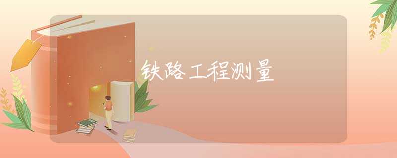 鐵路工程測(cè)量 鐵路工程測(cè)量