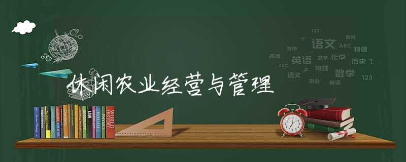 休閑農(nóng)業(yè)經(jīng)營與管理
