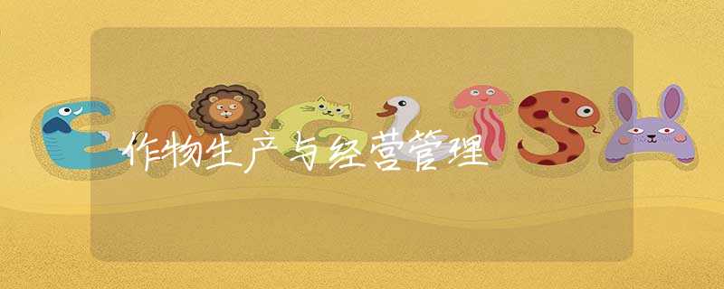 作物生產(chǎn)與經(jīng)營(yíng)管理 作物生產(chǎn)與經(jīng)營(yíng)管理