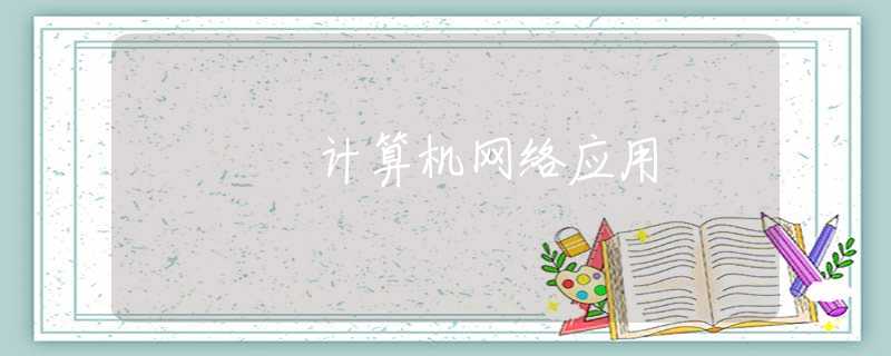 計(jì)算機(jī)網(wǎng)絡(luò)應(yīng)用 計(jì)算機(jī)網(wǎng)絡(luò)應(yīng)用