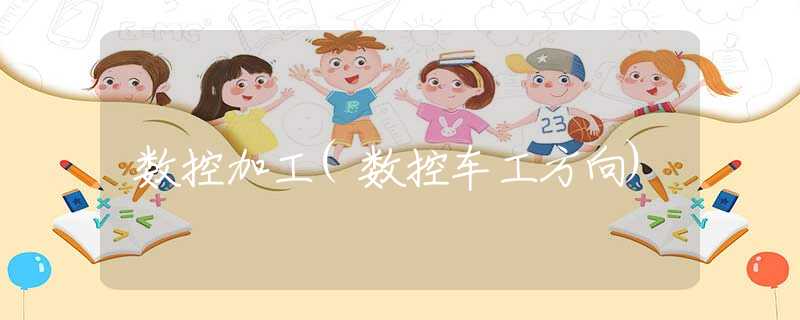 數(shù)控加工(數(shù)控車工方向)