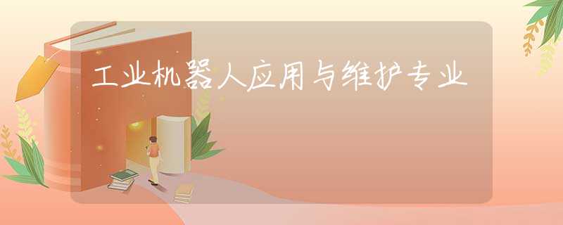 工業(yè)機器人應(yīng)用與維護專業(yè)
