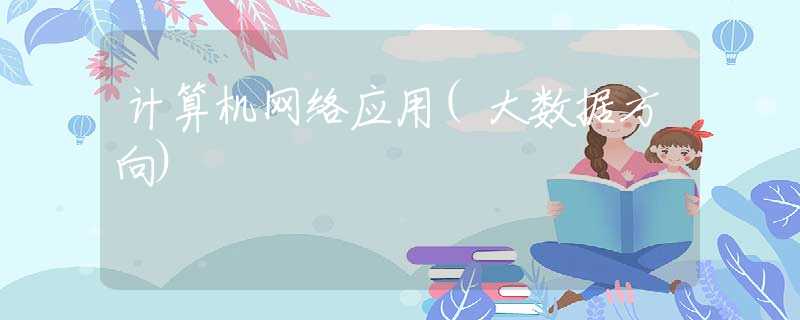 計(jì)算機(jī)網(wǎng)絡(luò)應(yīng)用(大數(shù)據(jù)方向)