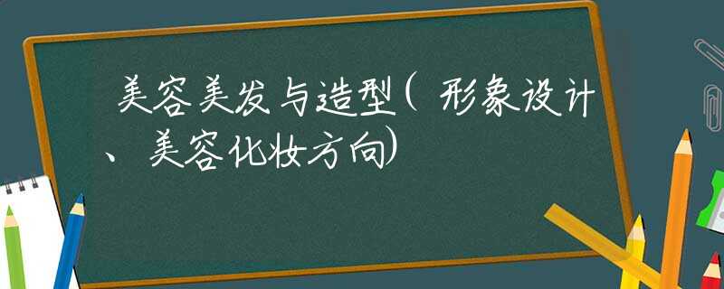 美容美發(fā)與造型(形象設(shè)計(jì)、美容化妝方向)