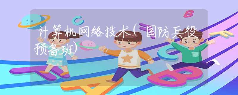 計(jì)算機(jī)網(wǎng)絡(luò)技術(shù)(國(guó)防兵役預(yù)備班)