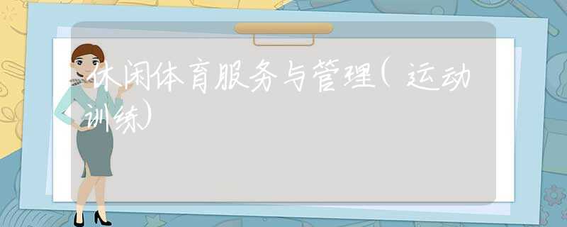 休閑體育服務與管理(運動訓練)