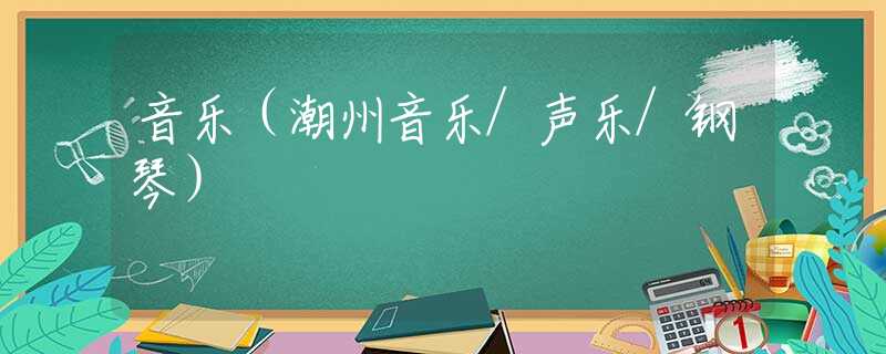 音樂(lè)（潮州音樂(lè)/聲樂(lè)/鋼琴）