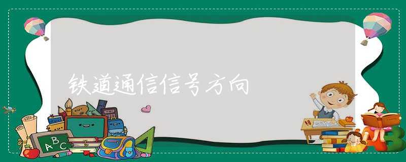 鐵道通信信號(hào)方向