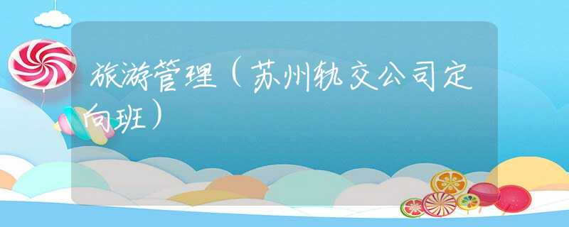 旅游管理(蘇州軌交公司定向班) 旅游管理(蘇州軌交公司定向班)