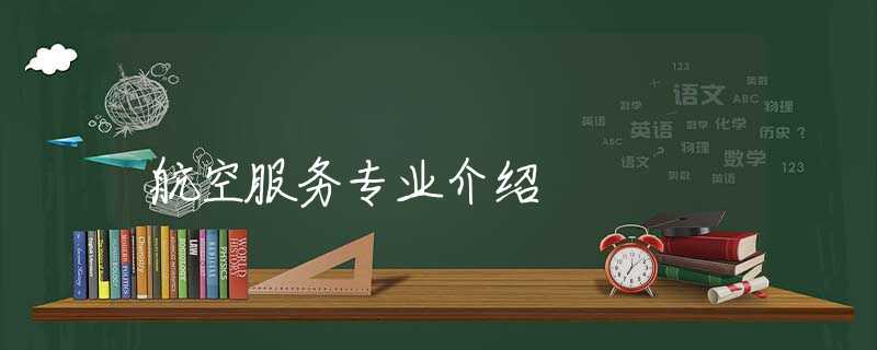 航空服務(wù)專業(yè)介紹 航空服務(wù)專業(yè)介紹