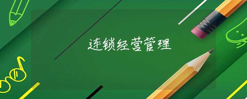 連鎖經(jīng)營管理 連鎖經(jīng)營管理