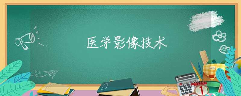 醫(yī)學(xué)影像技術(shù) 醫(yī)學(xué)影像技術(shù)