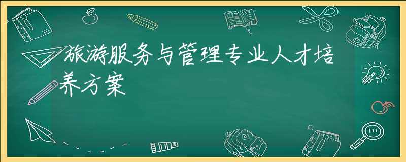 旅游服務(wù)與管理專(zhuān)業(yè)人才培養(yǎng)方案